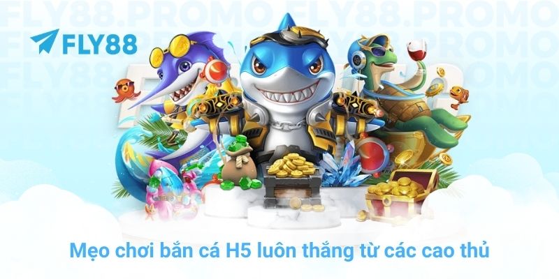Mẹo chơi bắn cá H5 luôn thắng từ các cao thủ